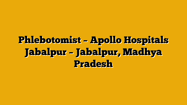 Phlebotomist – Apollo Hospitals Jabalpur – Jabalpur, Madhya Pradesh Phlebotomist – Apollo Hospitals Jabalpur – Jabalpur, Madhya Pradesh