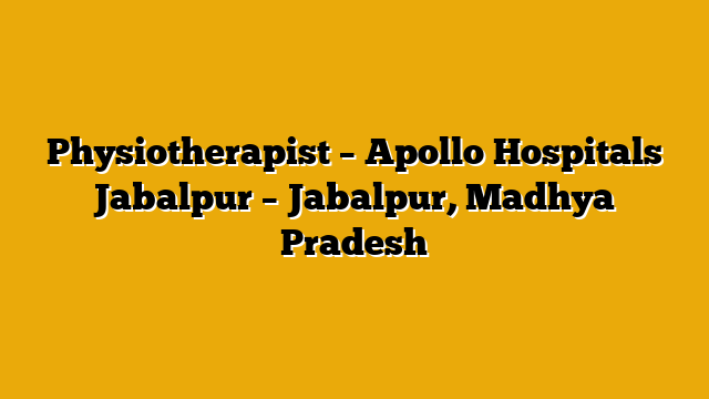 Physiotherapist – Apollo Hospitals Jabalpur – Jabalpur, Madhya Pradesh