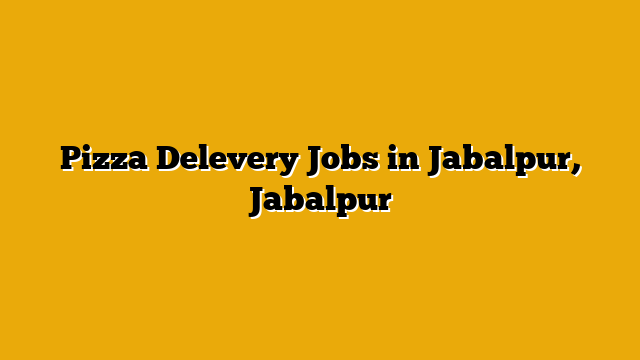 Pizza Delevery Jobs in Jabalpur, Jabalpur Pizza Delevery Jobs in Jabalpur, Jabalpur