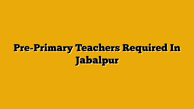 Pre-Primary Teachers Required In Jabalpur