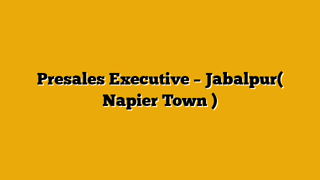 Presales Executive – Jabalpur( Napier Town ) Presales Executive – Jabalpur( Napier Town )
