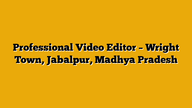 Professional Video Editor – Wright Town, Jabalpur, Madhya Pradesh