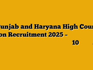 Punjab and Haryana High Court Peon Recruitment 2025 – पंजाब और हरियाणा हाई कोर्ट में निकली चपरासी के पदों पर बंपर भर्ती 10वीं पास करें आवेदन!
