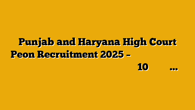 Punjab and Haryana High Court Peon Recruitment 2025 – पंजाब और हरियाणा हाई कोर्ट में निकली चपरासी के पदों पर बंपर भर्ती 10वीं पास करें आवेदन! Punjab and Haryana High Court Peon Recruitment 2025 – पंजाब और हरियाणा हाई कोर्ट में निकली चपरासी के पदों पर बंपर भर्ती 10वीं पास करें आवेदन!