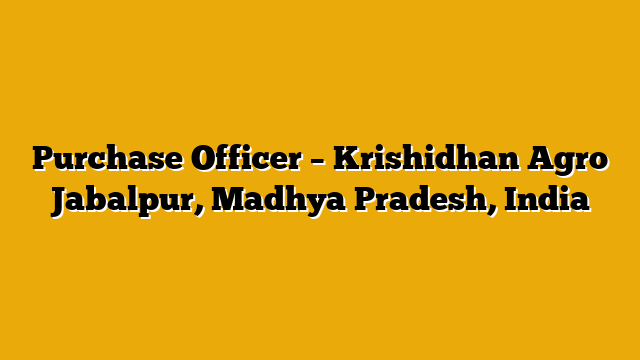 Purchase Officer – Krishidhan Agro Jabalpur, Madhya Pradesh, India Purchase Officer – Krishidhan Agro Jabalpur, Madhya Pradesh, India