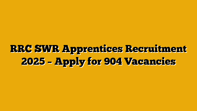 RRC SWR Apprentices Recruitment 2025 – Apply for 904 Vacancies