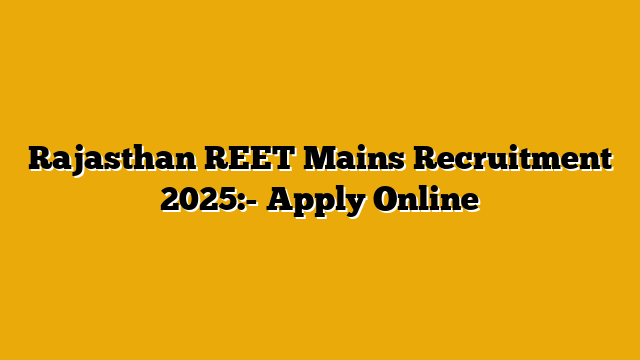 Rajasthan REET Mains Recruitment 2025:- Apply Online Rajasthan REET Mains Recruitment 2025:- Apply Online