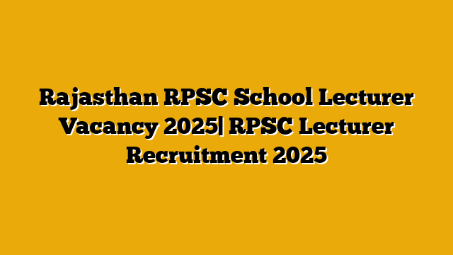 Rajasthan RPSC School Lecturer Vacancy 2025| RPSC Lecturer Recruitment 2025