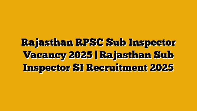 Rajasthan RPSC Sub Inspector Vacancy 2025 | Rajasthan Sub Inspector SI Recruitment 2025 Rajasthan RPSC Sub Inspector Vacancy 2025 | Rajasthan Sub Inspector SI Recruitment 2025