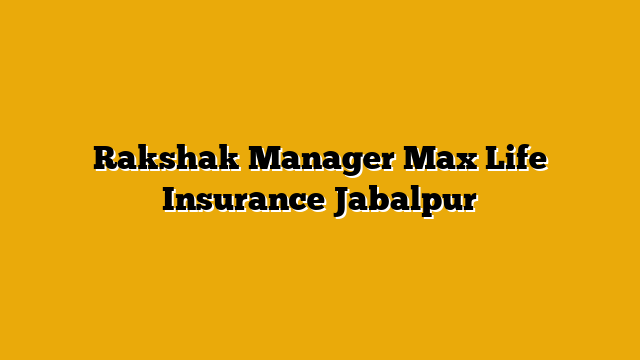 Rakshak Manager Max Life Insurance Jabalpur Rakshak Manager Max Life Insurance Jabalpur