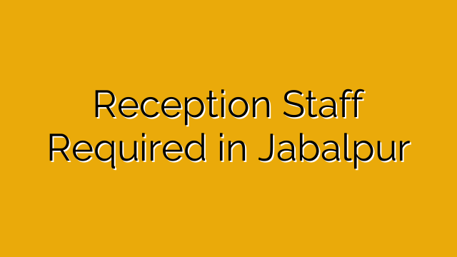Reception Staff Required in Jabalpur Reception Staff Required in Jabalpur