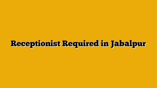 Receptionist Required in Jabalpur