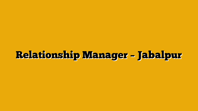 Relationship Manager – Jabalpur Relationship Manager – Jabalpur