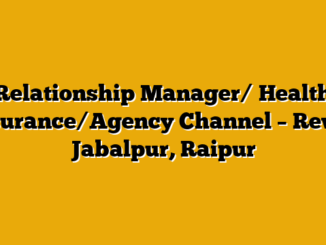 Relationship Manager/ Health Insurance/Agency Channel – Rewa, Jabalpur, Raipur