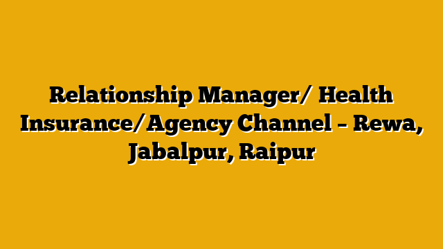 Relationship Manager/ Health Insurance/Agency Channel – Rewa, Jabalpur, Raipur Relationship Manager/ Health Insurance/Agency Channel – Rewa, Jabalpur, Raipur