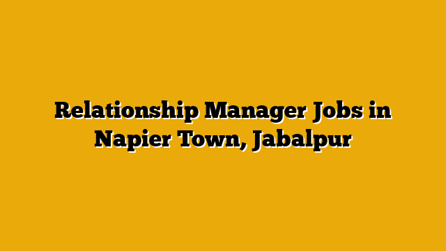 Relationship Manager Jobs in Napier Town, Jabalpur Relationship Manager Jobs in Napier Town, Jabalpur
