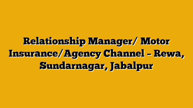 Relationship Manager/ Motor Insurance/Agency Channel – Rewa, Sundarnagar, Jabalpur Relationship Manager/ Motor Insurance/Agency Channel – Rewa, Sundarnagar, Jabalpur