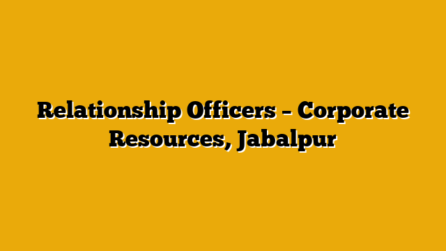 Relationship Officers  – Corporate Resources, Jabalpur