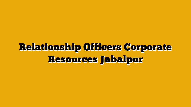 Relationship Officers  Corporate Resources Jabalpur