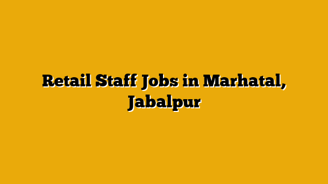 Retail Staff Jobs in Marhatal, Jabalpur Retail Staff Jobs in Marhatal, Jabalpur