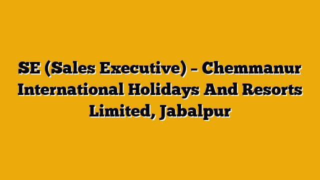 SE (Sales Executive) – Chemmanur International Holidays And Resorts Limited, Jabalpur SE (Sales Executive) – Chemmanur International Holidays And Resorts Limited, Jabalpur