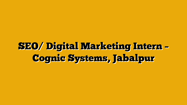 SEO/ Digital Marketing Intern – Cognic Systems, Jabalpur SEO/ Digital Marketing Intern – Cognic Systems, Jabalpur