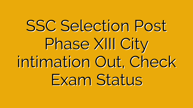 SSC Selection Post Phase XIII City intimation Out, Check Exam Status SSC Selection Post Phase XIII City intimation Out, Check Exam Status