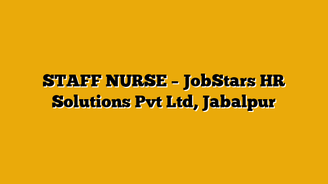 STAFF NURSE  – JobStars HR Solutions Pvt Ltd, Jabalpur