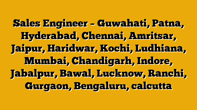 Sales Engineer – Guwahati, Patna, Hyderabad, Chennai, Amritsar, Jaipur, Haridwar, Kochi, Ludhiana, Mumbai, Chandigarh, Indore, Jabalpur, Bawal, Lucknow, Ranchi, Gurgaon, Bengaluru, calcutta Sales Engineer – Guwahati, Patna, Hyderabad, Chennai, Amritsar, Jaipur, Haridwar, Kochi, Ludhiana, Mumbai, Chandigarh, Indore, Jabalpur, Bawal, Lucknow, Ranchi, Gurgaon, Bengaluru, calcutta