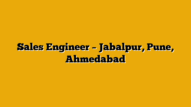 Sales Engineer – Jabalpur, Pune, Ahmedabad Sales Engineer – Jabalpur, Pune, Ahmedabad