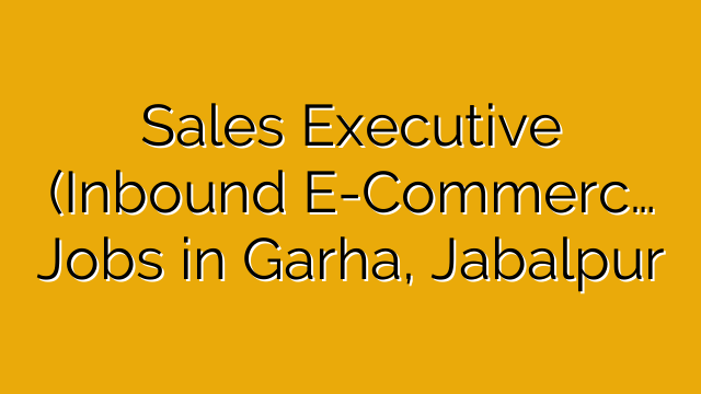 Sales Executive (Inbound E-Commerc… Jobs in Garha, Jabalpur Sales Executive (Inbound E-Commerc… Jobs in Garha, Jabalpur