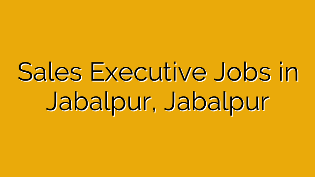 Sales Executive Jobs in Jabalpur, Jabalpur Sales Executive Jobs in Jabalpur, Jabalpur