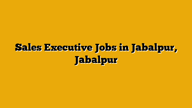 Sales Executive Jobs in Jabalpur, Jabalpur