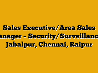 Sales Executive/Area Sales Manager – Security/Surveillance – Jabalpur, Chennai, Raipur
