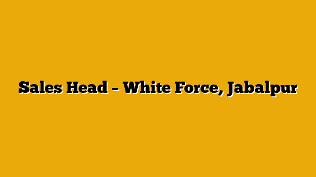 Sales Head – White Force, Jabalpur Sales Head – White Force, Jabalpur