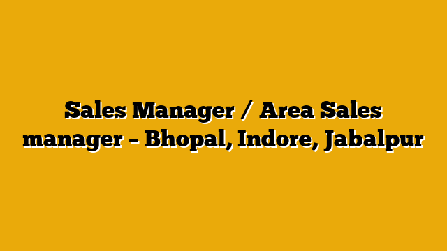 Sales Manager / Area Sales manager – Bhopal, Indore, Jabalpur