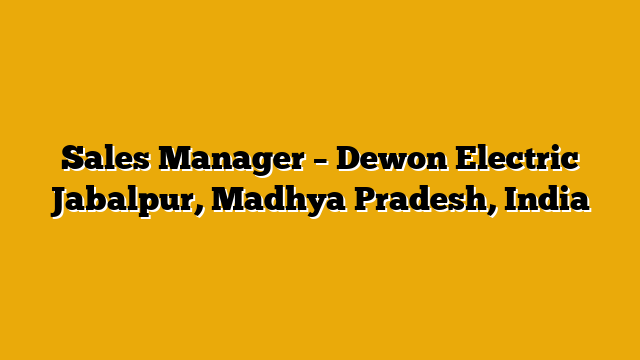 Sales Manager – Dewon Electric Jabalpur, Madhya Pradesh, India Sales Manager – Dewon Electric Jabalpur, Madhya Pradesh, India