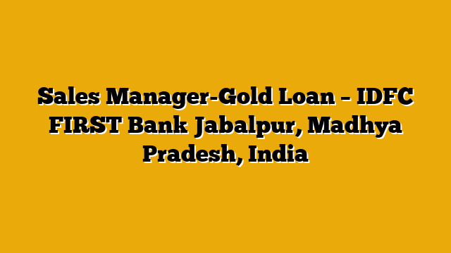 Sales Manager-Gold Loan – IDFC FIRST Bank Jabalpur, Madhya Pradesh, India Sales Manager-Gold Loan – IDFC FIRST Bank Jabalpur, Madhya Pradesh, India