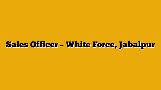 Sales Officer  – White Force, Jabalpur