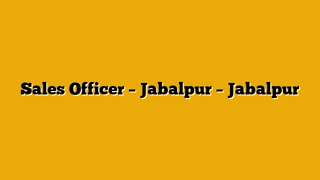 Sales Officer – Jabalpur – Jabalpur