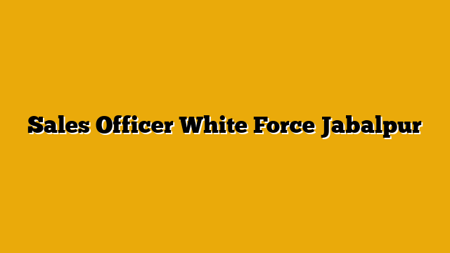 Sales Officer White Force Jabalpur Sales Officer White Force Jabalpur
