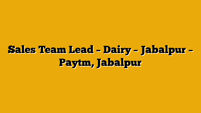 Sales Team Lead – Dairy – Jabalpur  – Paytm, Jabalpur