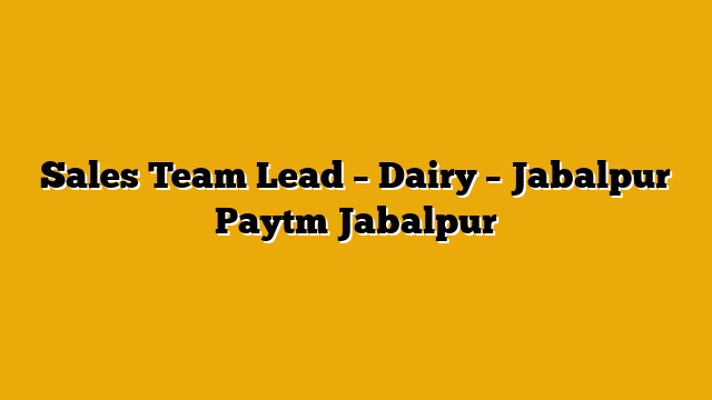 Sales Team Lead – Dairy – Jabalpur Paytm Jabalpur Sales Team Lead – Dairy – Jabalpur Paytm Jabalpur
