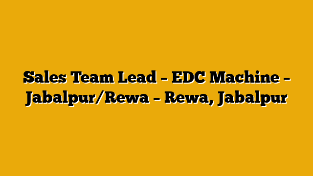 Sales Team Lead – EDC Machine – Jabalpur/Rewa – Rewa, Jabalpur