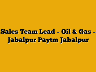 Sales Team Lead – Oil & Gas – Jabalpur  Paytm Jabalpur