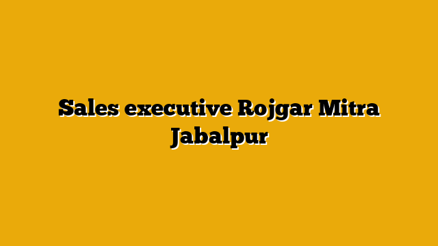 Sales executive Rojgar Mitra Jabalpur Sales executive Rojgar Mitra Jabalpur