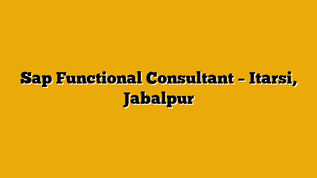Sap Functional Consultant – Itarsi, Jabalpur Sap Functional Consultant – Itarsi, Jabalpur