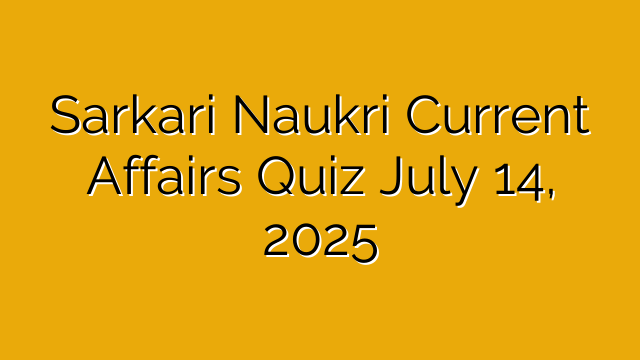 Sarkari Naukri Current Affairs Quiz July 14, 2025 Sarkari Naukri Current Affairs Quiz July 14, 2025