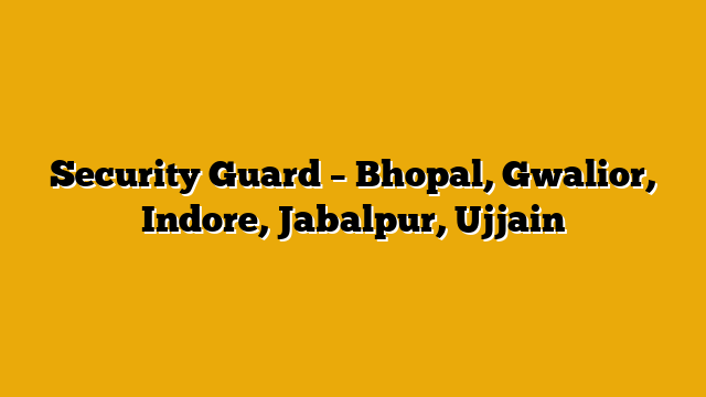 Security Guard – Bhopal, Gwalior, Indore, Jabalpur, Ujjain Security Guard – Bhopal, Gwalior, Indore, Jabalpur, Ujjain