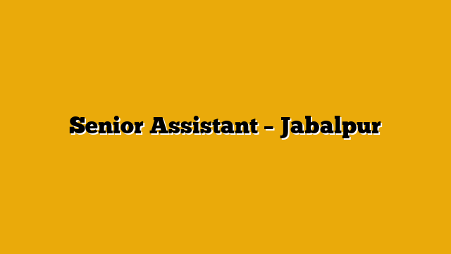 Senior Assistant – Jabalpur Senior Assistant – Jabalpur